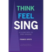 Think Feel Sing: A Clear Path to Easy Singing