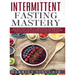 Intermittent Fasting Mastery: The Practical Guide to Using OMAD, Intermittent, Alternate Day and Extended Day Fasting for Weight Loss and Optimum He
