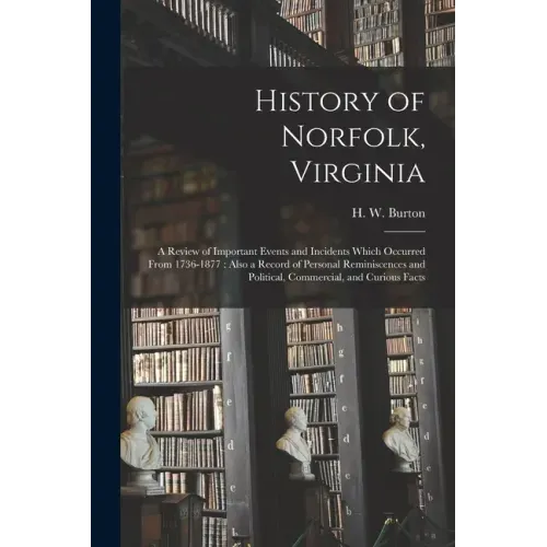 History of Norfolk, Virginia: a Review of Important Events and Incidents Which Occurred From 1736-1877: Also a Record of Personal Reminiscences and
