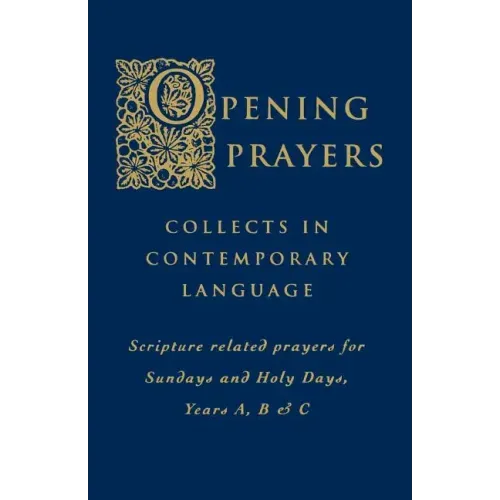 Opening Prayers: Collects in a Contemporary Language - Scripture Related Prayers for Sunday's and Holy Days, Years A, B and C