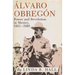 Alvaro Obregon: Power and Revolution in Mexico, 1911-1920