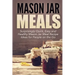Mason Jar Meals: Surprisingly Quick, Easy and Healthy Mason Jar Meal Recipe Ideas for People on the Go