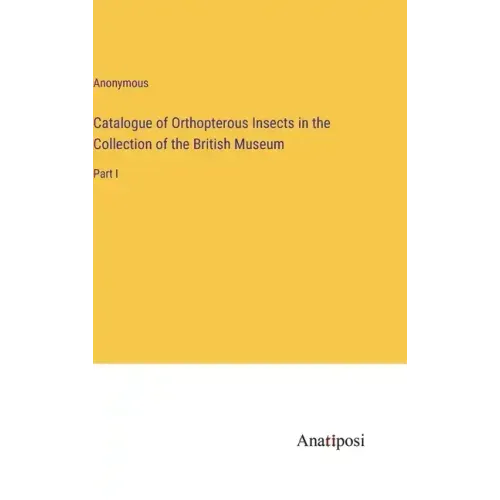 Catalogue of Orthopterous Insects in the Collection of the British Museum: Part I