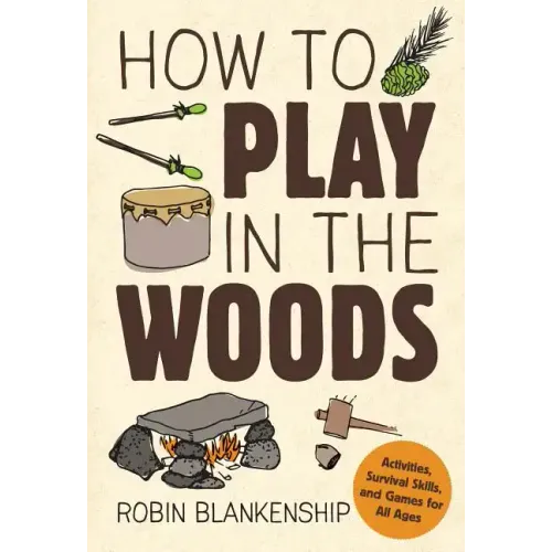 How to Play in the Woods: Activities, Survival Skills, and Games for All Ages