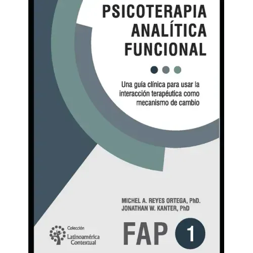 Psicoterapia analítica funcional: Una guía clínica para usar la interacción terapéutica como mecanismo de cambio