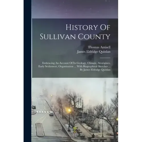 History Of Sullivan County: Embracing An Account Of Its Geology, Climate, Aborigines, Early Settlement, Organization ... With Biographical Sketche