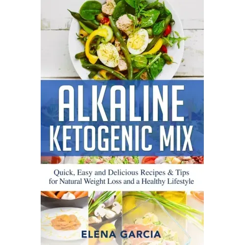 Alkaline Ketogenic Mix: Quick, Easy, and Delicious Recipes & Tips for Natural Weight Loss and a Healthy Lifestyle