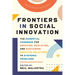 Frontiers in Social Innovation: The Essential Handbook for Creating, Deploying, and Sustaining Creative Solutions to Systemic Problems