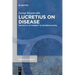Lucretius on Disease: The Poetics of Morbidity in >De Rerum Natura