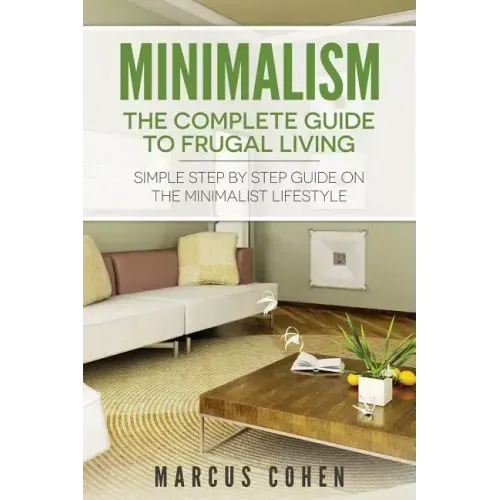Minimalism: The Complete Guide to Frugal Living: Simple Step By Step Guide on the Minimalist Lifestyle