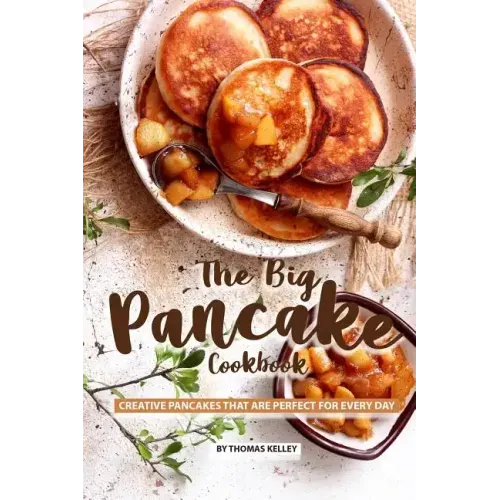 The Big Pancake Cookbook: Creative Pancakes That Are Perfect for Every Day