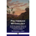 Polynesian Mythology: The Myths, Legends, Songs and Ancient Traditional History of the New Zealanders and Pacific Islanders
