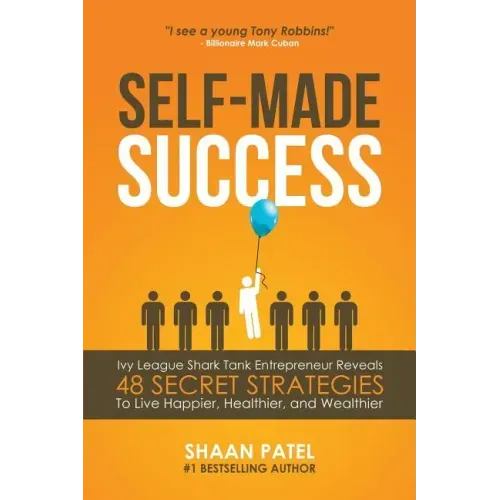 Self-Made Success: Ivy League Shark Tank Entrepreneur Reveals 48 Secret Strategies To Live Happier, Healthier, And Wealthier