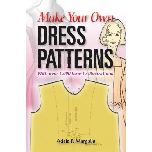 Make Your Own Dress Patterns: With Over 1,000 How-To Illustrations: A Primer in Patternmaking for Those Who Like to Sew