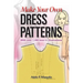 Make Your Own Dress Patterns: With Over 1,000 How-To Illustrations: A Primer in Patternmaking for Those Who Like to Sew