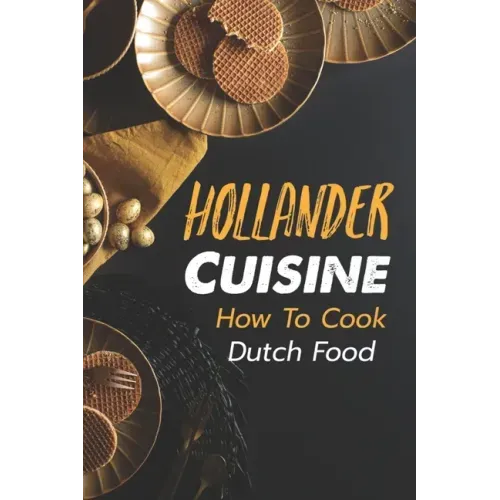 Hollander Cuisine: How To Cook Dutch Food: Simple Cooking Recipes