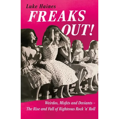 Freaks Out!: Weirdos, Misfits and Deviants - The Rise and Fall of Righteous Rock 'n' Roll