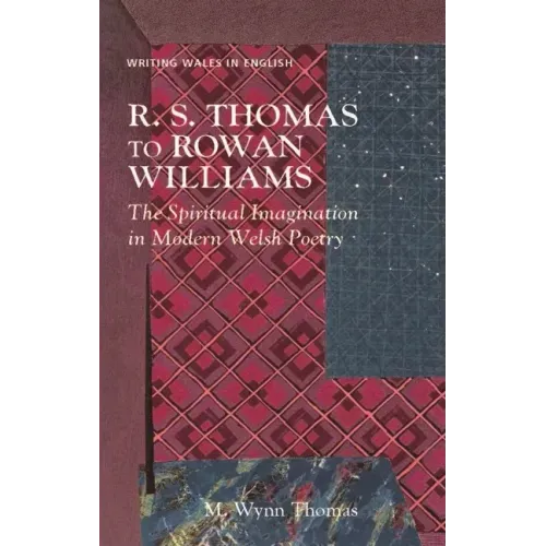 R. S. Thomas to Rowan Williams: The Spiritual Imagination in Modern Welsh Poetry
