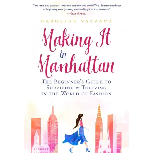 Making It in Manhattan: The Beginner's Guide to Surviving & Thriving in the World of Fashion