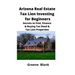 Arizona Real Estate Tax Lien Investing for Beginners: Secrets to Find, Finance & Buying Tax Deed & Tax Lien Properties