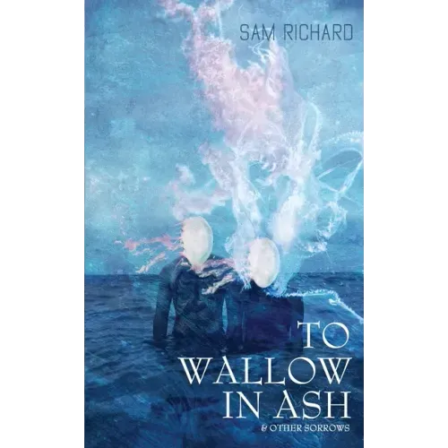 To Wallow in Ash & Other Sorrows