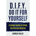 D.I.F.Y. Do It for Yourself: A simple guide to living the life you deserve