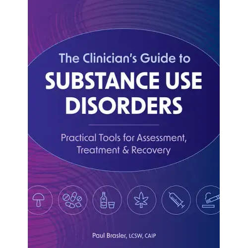 The Clinician's Guide to Substance Use Disorders: Practical Tools for Assessment, Treatment & Recovery
