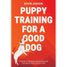 Puppy Training for a Good Dog: A Guide to Raising a Good Dog and Caring for Your Furry Friend