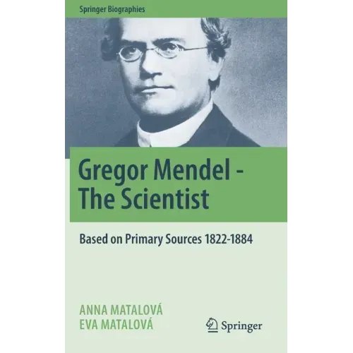 Gregor Mendel - The Scientist: Based on Primary Sources 1822-1884
