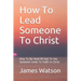 How To Lead Someone To Christ: How To Be Used Of God To See Someone Come To Faith in Christ