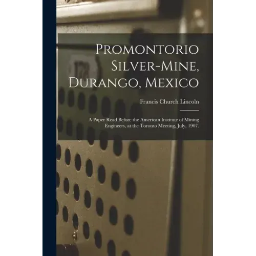 Promontorio Silver-mine, Durango, Mexico: a Paper Read Before the American Institute of Mining Engineers, at the Toronto Meeting, July, 1907.