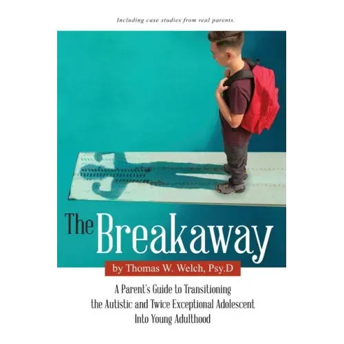 The Breakaway: A Parent's Guide to Transitioning the Autistic and Twice Exceptional Adolescent Into Young Adulthood