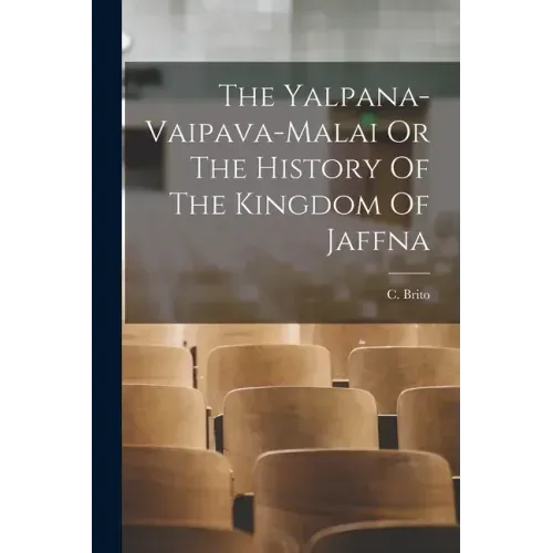 The Yalpana-Vaipava-Malai Or The History Of The Kingdom Of Jaffna