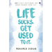 Life Sucks. Get Used To It.: NOT a Self-Help Book. But Might Change your Life.