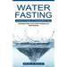 Water Fasting: Activating Autophagy and Increasing Mental Clarity (Unlocking a New Level of Self Confidence and Body Positivity)