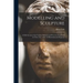 Modelling and Sculpture: a Full Account of the Various Methods and Processes Employed in These Arts: With 118 Illustrations & Diagrams