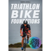 Triathlon Bike Foundations: A System for Every Triathlete to Finish the Bike Feeling Strong and Ready to Nail the Run with Just Two Workouts a Wee