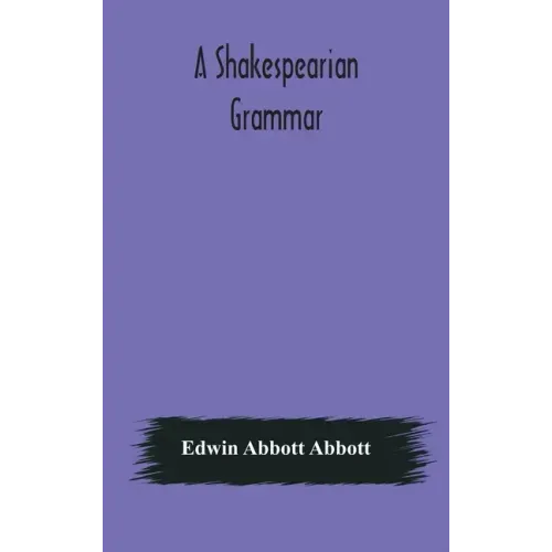 A Shakespearian grammar. An attempt to illustrate some of the differences between Elizabethan and modern English. For the use of schools