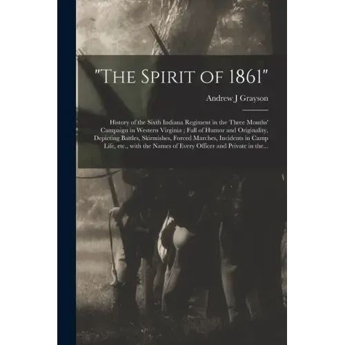 "The Spirit of 1861": History of the Sixth Indiana Regiment in the Three Months' Campaign in Western Virginia; Full of Humor and Originality