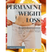 Permanent Weight Loss: Simple, Proven And Powerful Steps To Permanent Weight Loss