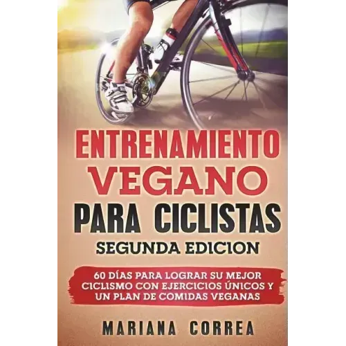 ENTRENAMIENTO VEGANO PARA CICLISTAS SEGUNDA EDiCION: 60 DIAS PARA LOGRAR Su MEJOR CICLISMO CON EJERCICIOS UNICOS Y UN PLAN DE COMIDAS VEGANAS