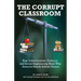 The Corrupt Classroom: Bias, Indoctrination, Violence and Social Engineering Show Why America Needs School Choice