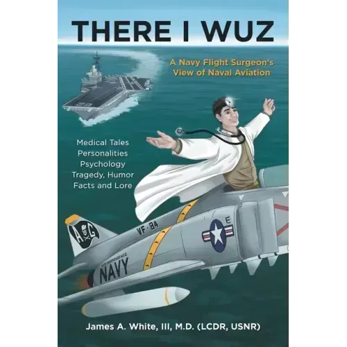 There I Wuz: A Navy Flight Surgeon's View of Naval Aviation
