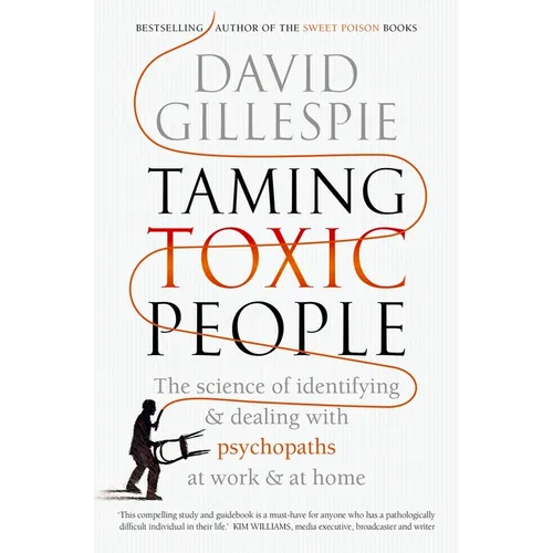 Taming Toxic People: The Science of Identifying and Dealing with Psychopaths at Work & at Home