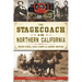 The Stagecoach in Northern California: Rough Rides, Gold Camps & Daring Drivers
