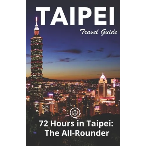 Taipei Travel Guide (Unanchor): 72 Hours in Taipei: The All-rounder - Paperback