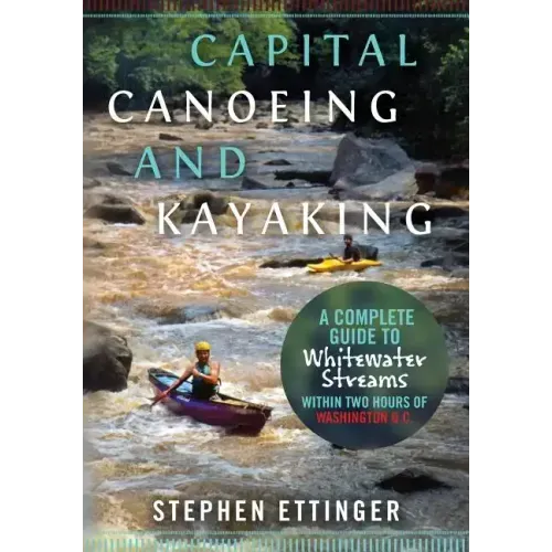 Capital Canoeing and Kayaking: A Complete Guide to Whitewater Streams within about Two Hours of Washington DC.