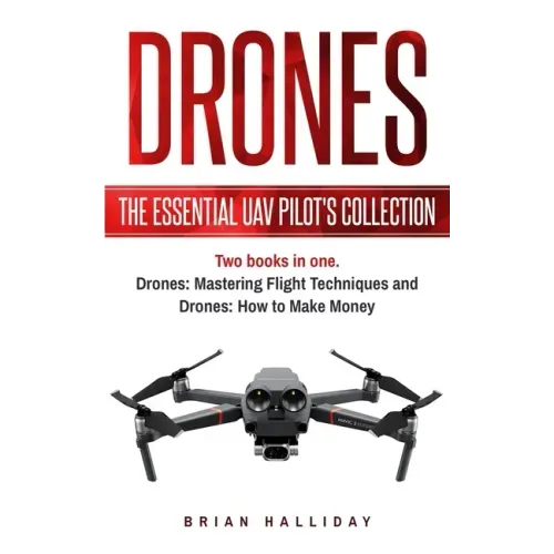 Drones: The Essential UAV Pilot's Collection: Two books in one, Drones: Mastering Flight Techniques and Drones: How to Make Money