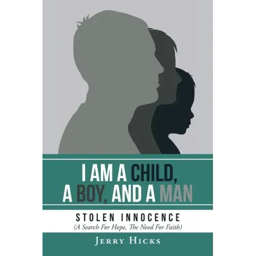 I Am A Child, A Boy, And A Man: Stolen Innocence (A Search For Hope, The Need For Faith)