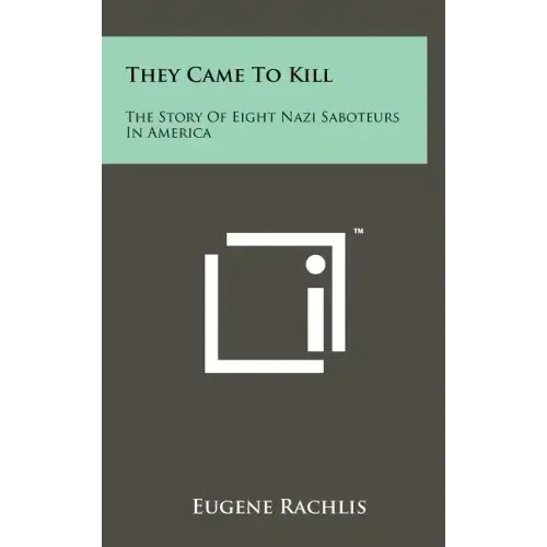 They Came To Kill: The Story Of Eight Nazi Saboteurs In America